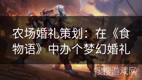 农场婚礼策划：在《食物语》中办个梦幻婚礼