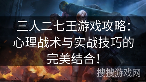 三人二七王游戏攻略：心理战术与实战技巧的完美结合！