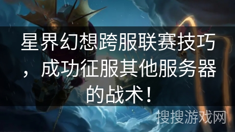 星界幻想跨服联赛技巧，成功征服其他服务器的战术！