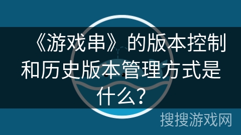 《游戏串》的版本控制和历史版本管理方式是什么？
