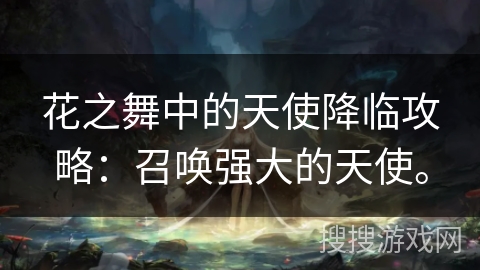 花之舞中的天使降临攻略：召唤强大的天使。