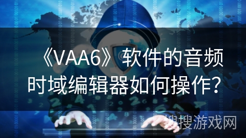 《VAA6》软件的音频时域编辑器如何操作？
