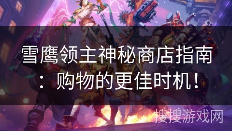 雪鹰领主神秘商店指南：购物的更佳时机！
