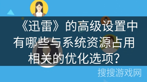 《迅雷》的高级设置中有哪些与系统资源占用相关的优化选项？