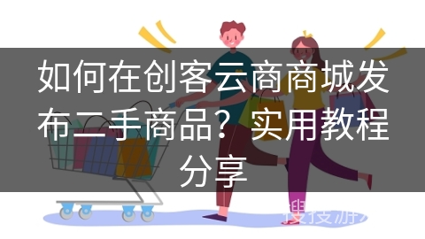 如何在创客云商商城发布二手商品?实用教程分享
