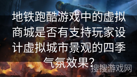 地铁跑酷游戏中的虚拟商城是否有支持玩家设计虚拟城市景观的四季气氛效果？
