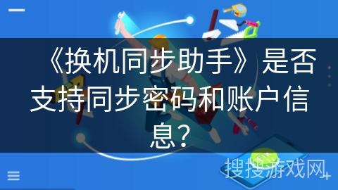 《换机同步助手》是否支持同步密码和账户信息？