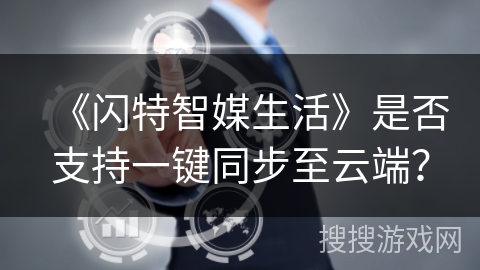 《闪特智媒生活》是否支持一键同步至云端？