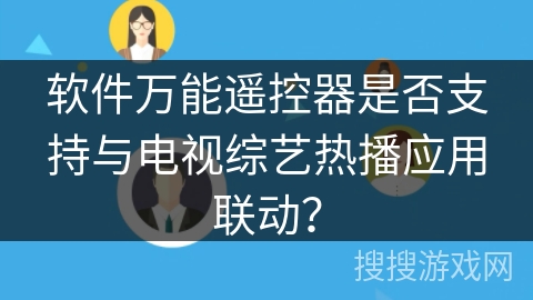 软件万能遥控器是否支持与电视综艺热播应用联动？