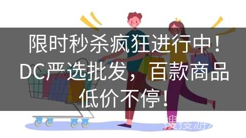 限时秒杀疯狂进行中!DC严选批发,百款商品低价不停!