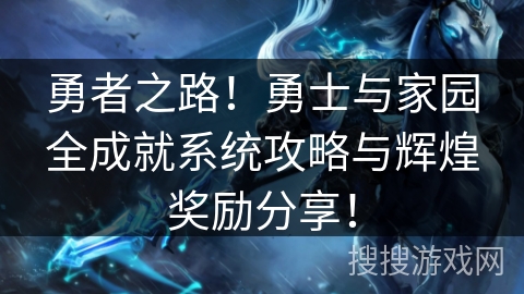 勇者之路！勇士与家园全成就系统攻略与辉煌奖励分享！