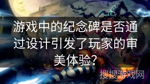 游戏中的纪念碑是否通过设计引发了玩家的审美体验？