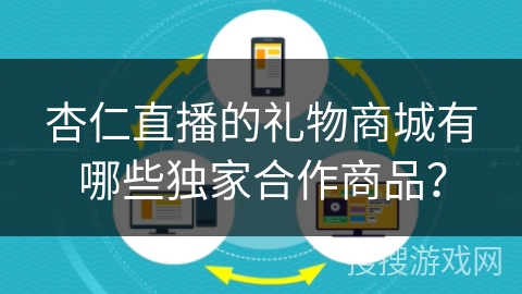 杏仁直播的礼物商城有哪些独家合作商品？