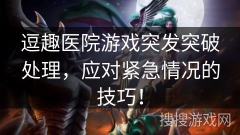 逗趣医院游戏突发突破处理，应对紧急情况的技巧！