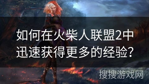如何在火柴人联盟2中迅速获得更多的经验？