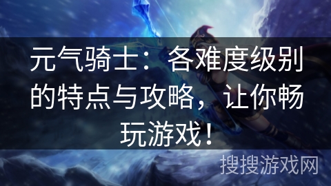 元气骑士：各难度级别的特点与攻略，让你畅玩游戏！