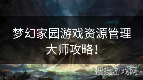 梦幻家园游戏资源管理大师攻略！