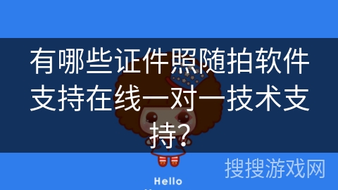 有哪些证件照随拍软件支持在线一对一技术支持？