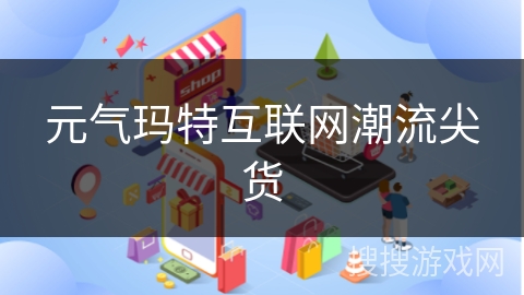 元气玛特互联网潮流尖货