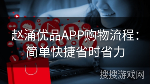 赵涌优品APP购物流程：简单快捷省时省力