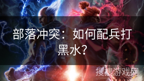 部落冲突：如何配兵打黑水？