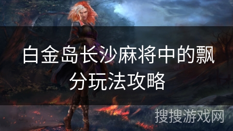 白金岛长沙麻将中的飘分玩法攻略