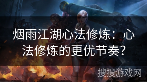 烟雨江湖心法修炼：心法修炼的更优节奏？