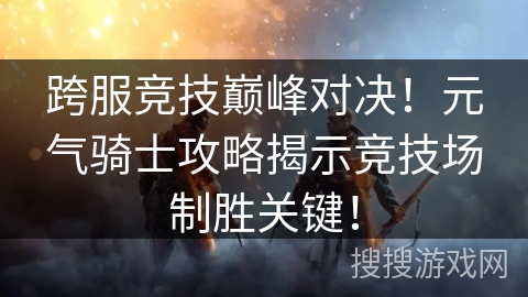 跨服竞技巅峰对决！元气骑士攻略揭示竞技场制胜关键！
