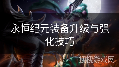 永恒纪元装备升级与强化技巧