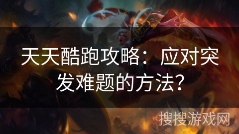 天天酷跑攻略：应对突发难题的方法？