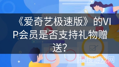 《爱奇艺极速版》的VIP会员是否支持礼物赠送？