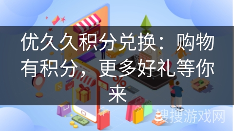 优久久积分兑换：购物有积分，更多好礼等你来