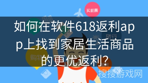 如何在软件618返利app上找到家居生活商品的更优返利？