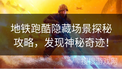 地铁跑酷隐藏场景探秘攻略，发现神秘奇迹！