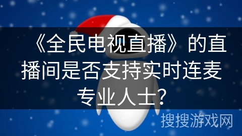 《全民电视直播》的直播间是否支持实时连麦专业人士？