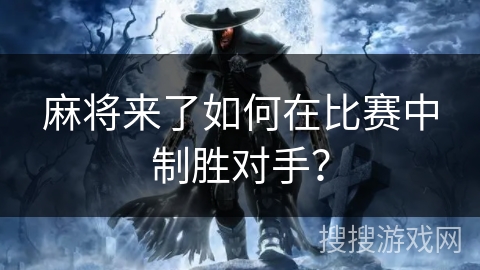 麻将来了如何在比赛中制胜对手？