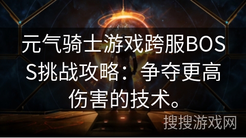 元气骑士游戏跨服BOSS挑战攻略：争夺更高伤害的技术。