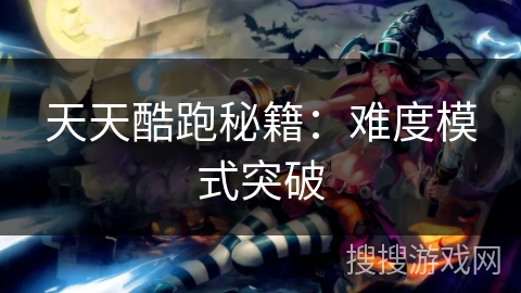 天天酷跑秘籍：难度模式突破