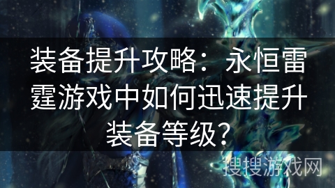 装备提升攻略：永恒雷霆游戏中如何迅速提升装备等级？