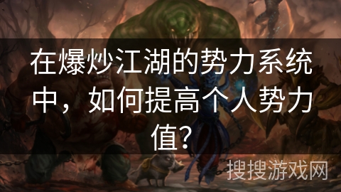 在爆炒江湖的势力系统中，如何提高个人势力值？