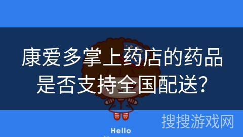 康爱多掌上药店的药品是否支持全国配送？