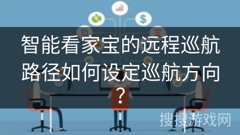 智能看家宝的远程巡航路径如何设定巡航方向？