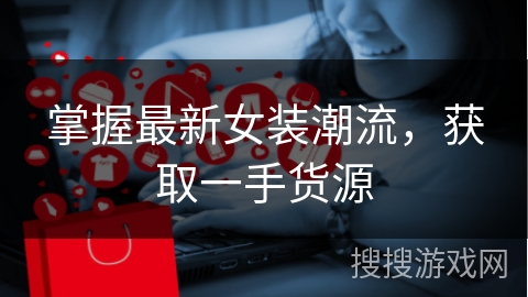 掌握最新女装潮流，获取一手货源