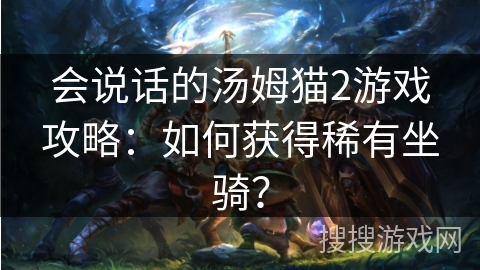 会说话的汤姆猫2游戏攻略：如何获得稀有坐骑？