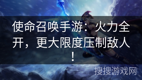 使命召唤手游：火力全开，更大限度压制敌人！