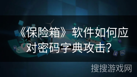 《保险箱》软件如何应对密码字典攻击？