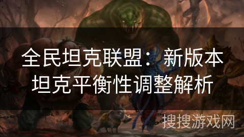 全民坦克联盟：新版本坦克平衡性调整解析