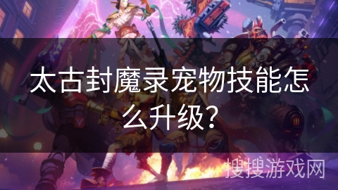 太古封魔录宠物技能怎么升级？