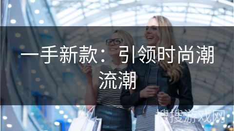 一手新款：引领时尚潮流潮