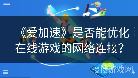《爱加速》是否能优化在线游戏的网络连接？